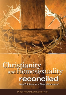 Christianity and Homosexuality Reconciled: New Thinking for a New Millennium! by Pearson, Joseph Adam