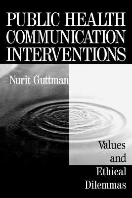 Public Health Communication Interventions: Values and Ethical Dilemmas by Guttman, Nurit