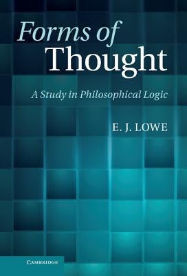 Forms of Thought: A Study in Philosophical Logic by Lowe, E. J.