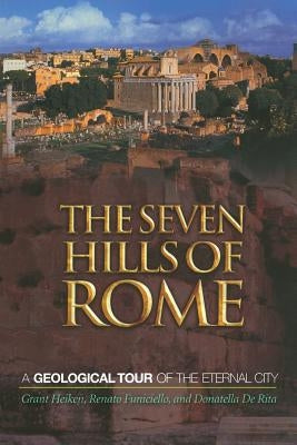 The Seven Hills of Rome: A Geological Tour of the Eternal City by Heiken, Grant