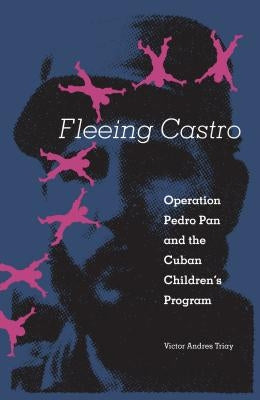 Fleeing Castro: Operation Pedro Pan and the Cuban Children's Program by Triay, Victor Andres