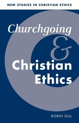 Churchgoing and Christian Ethics by Gill, Robin