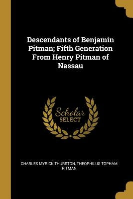 Descendants of Benjamin Pitman; Fifth Generation From Henry Pitman of Nassau by Thurston, Charles Myrick