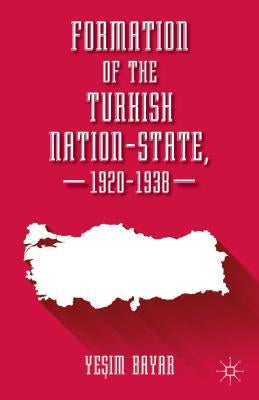 Formation of the Turkish Nation-State, 1920-1938 by Bayar, Yesim