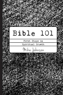 Bible 101: First Steps in Spiritual Growth by Johnson, Mike