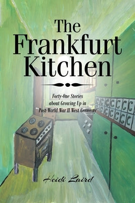 The Frankfurt Kitchen: Forty-One Stories of Growing Up in Post-World War II West Germany by Laird, Heidi