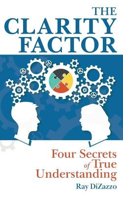 The Clarity Factor: Four Secrets of True Understanding by Dizazzo, Ray