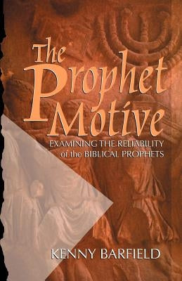 The Prophet Motive: Examining the Reliability of the Biblical Prophets by Barfield, Kenny