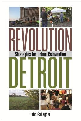 Revolution Detroit: Strategies for Urban Reinvention by Gallagher, John