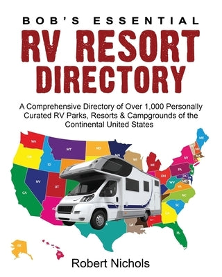 Bob's Essential RV Resort Directory: A Comprehensive Directory of Over 1,000 Personally Curated RV Parks, Resorts & Campgrounds of the Continental Uni by Nichols, Robert