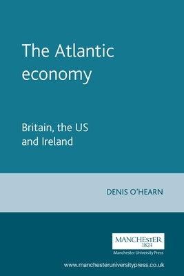The Atlantic Economy: Britain, the Us and Ireland by O'Hearn, Denis