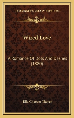 Wired Love: A Romance Of Dots And Dashes (1880) by Thayer, Ella Cheever