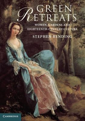 Green Retreats: Women, Gardens and Eighteenth-Century Culture by Bending, Stephen