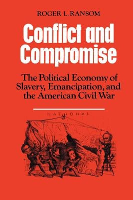 Conflict and Compromise: The Political Economy of Slavery, Emancipation and the American Civil War by Ransom, Roger L.