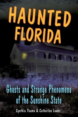 Haunted Florida: Ghosts and Strange Phenomena of the Sunshine State by Lower, Catherine