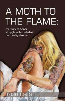 A Moth to the Flame: The story of Amy's struggle with borderline personality disorder by Stilwell, Lawrence