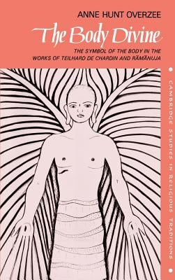 The Body Divine: The Symbol of the Body in the Works of Teilhard de Chardin and Ramanuja by Overzee, Anne Hunt