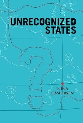 Unrecognized States: The Struggle for Sovereignty in the Modern International System by Caspersen, Nina