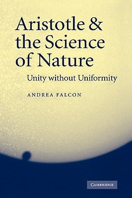 Aristotle and the Science of Nature: Unity Without Uniformity by Falcon, Andrea