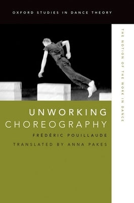 Unworking Choreography: The Notion of the Work in Dance by Pouillaude, Fr&#233;d&#233;ric