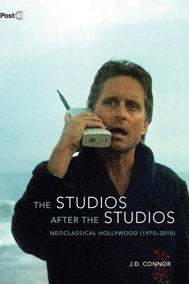 The Studios After the Studios: Neoclassical Hollywood (1970-2010) by Connor, J. D.
