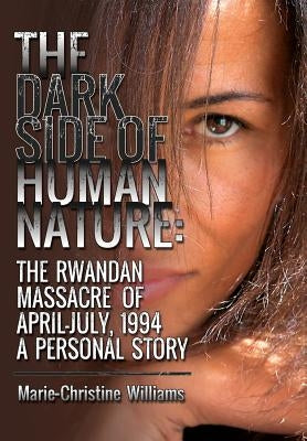 The Dark Side of Human Nature: The Rwandan Massacre of April-July, 1994 A Personal Story by Williams, Marie-Christine