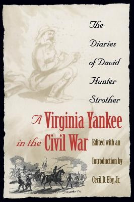Virginia Yankee in the Civil War: The Diaries of David Hunter Strother by Eby, Cecil D.