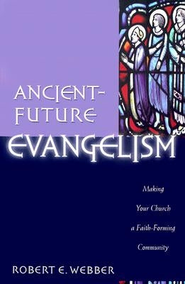 Ancient-Future Evangelism: Making Your Church a Faith-Forming Community by Webber, Robert E.