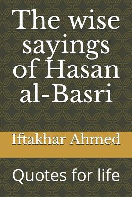 The wise sayings of Hasan al-Basri: Quotes for life by Ahmed, Iftakhar