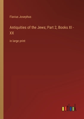 Antiquities of the Jews; Part 2, Books XI - XX: in large print by Josephus, Flavius