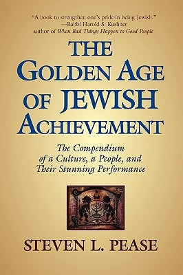 The Golden Age of Jewish Achievement: The Compendium of a Culture, a People, and Their Stunning Performance by Pease, Steven L.