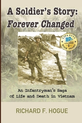 A Soldier's Story: Forever Changed: An Infantryman's Saga of Life and Death in Vietnam by Hogue, Richard