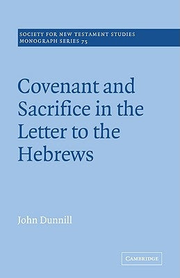 Covenant and Sacrifice in the Letter to the Hebrews by Dunnill, John