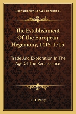 The Establishment of the European Hegemony, 1415-1715: Trade and Exploration in the Age of the Renaissance by Parry, J. H.