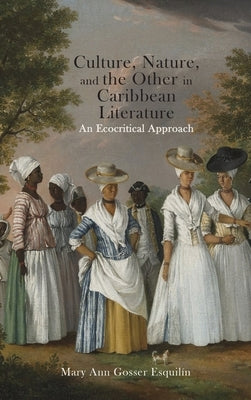 Culture, Nature, and the Other in Caribbean Literature: An Ecocritical Approach by Gosser Esquilín, Mary Ann