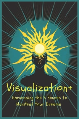 Visualization+: Harnessing the 5 Senses to Manifest Your Dreams by Asha, Nir