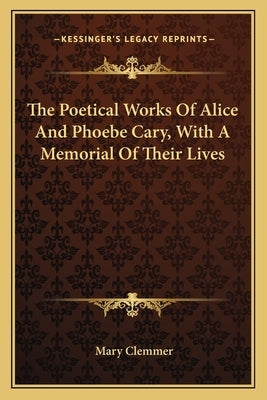 The Poetical Works of Alice and Phoebe Cary, with a Memorial of Their Lives by Clemmer, Mary