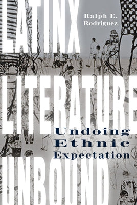 Latinx Literature Unbound: Undoing Ethnic Expectation by Rodriguez, Ralph E.