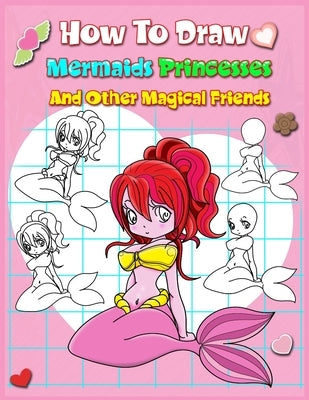 How To Draw Mermaids Princesses And Other Magical Friends: A Step-by-step Drawing And Activity Book For Kids To Learn To Draw Cute Stuff by Boonpunya, John