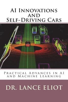 AI Innovations and Self-Driving Cars: Practical Advances in AI and Machine Learning by Eliot, Lance