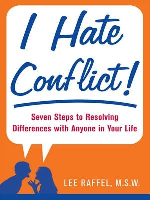 I Hate Conflict!: Seven Steps to Resolving Differences with Anyone in Your Life by Raffel, Lee