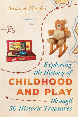 Exploring the History of Childhood and Play Through 50 Historic Treasures by Fletcher, Susan A.