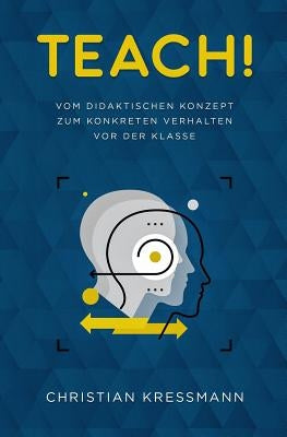 Teach!: Vom didaktischen Konzept zum Konkreten Verhalten vor der Klasse by Kressmann, Christian