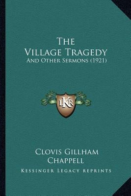 The Village Tragedy: And Other Sermons (1921) by Chappell, Clovis Gillham
