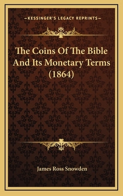 The Coins of the Bible and Its Monetary Terms (1864) by Snowden, James Ross