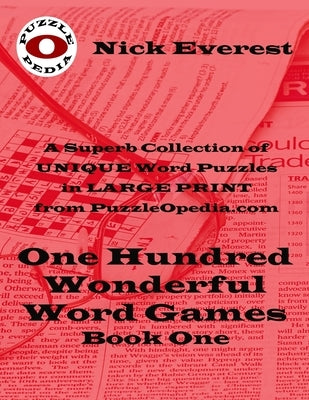 One Hundred Wonderful Word Games - Book One: A Superb Selection of Unique Word Puzzles in LARGE PRINT Format from PuzzleOpedia.com by Everest, Nick