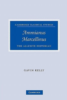 Ammianus Marcellinus: The Allusive Historian by Kelly, Gavin