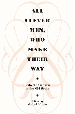 All Clever Men, Who Make Their Way: Critical Discourse in the Old South by O'Brien, Michael