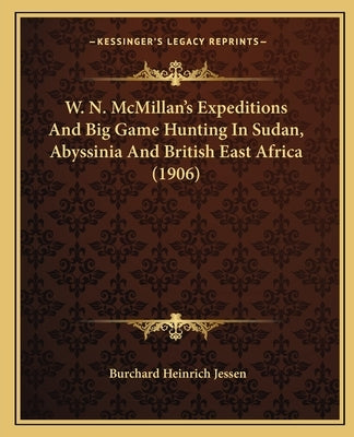 W. N. McMillan's Expeditions And Big Game Hunting In Sudan, Abyssinia And British East Africa (1906) by Jessen, Burchard Heinrich