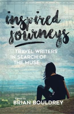 Inspired Journeys: Travel Writers in Search of the Muse by Bouldrey, Brian